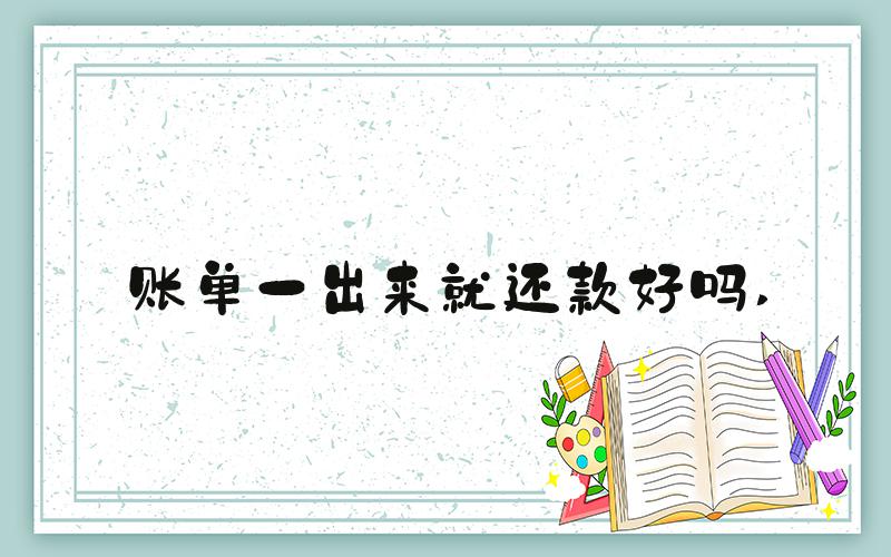 账单一出来就还款好吗 