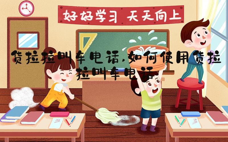 货拉拉叫车电话 如何使用货拉拉叫车电话