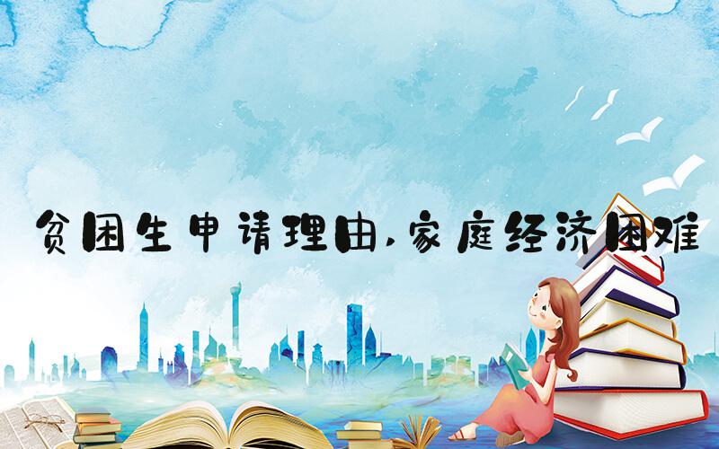 贫困生申请理由 家庭经济困难