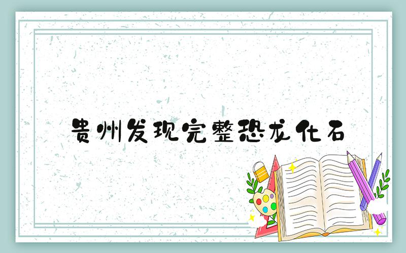 贵州发现完整恐龙化石