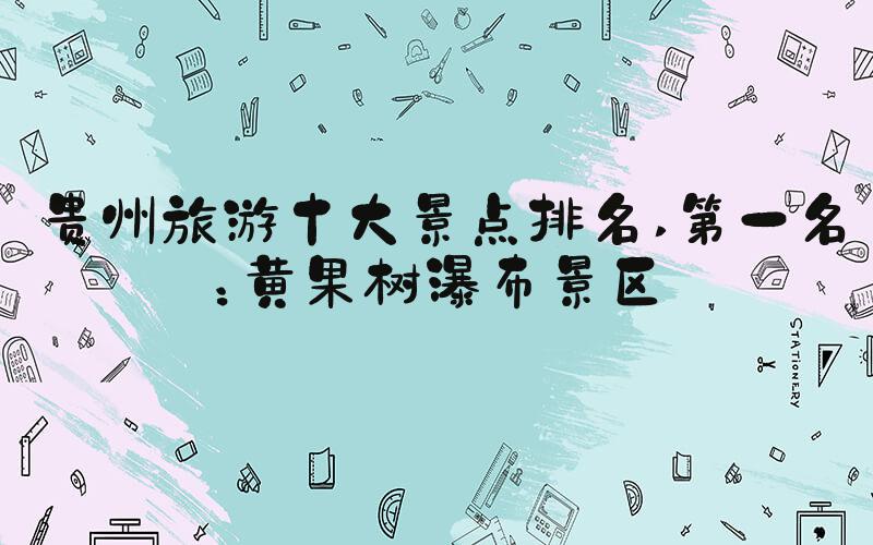贵州旅游十大景点排名 第一名：黄果树瀑布景区