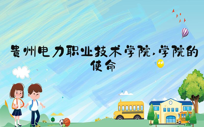 贵州电力职业技术学院 学院的使命