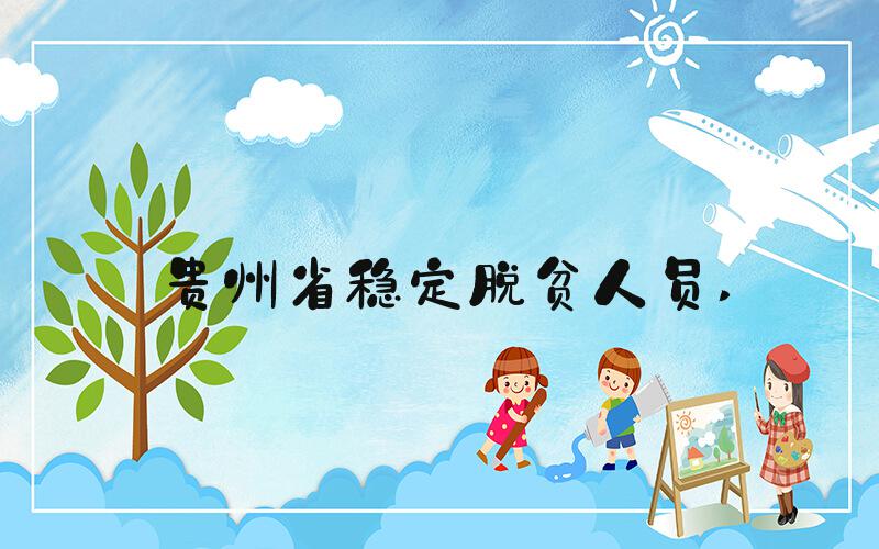 贵州省稳定脱贫人员 