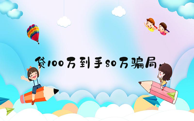 贷100万到手80万骗局 