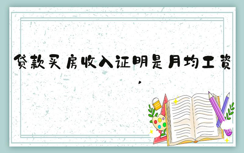 贷款买房收入证明是月均工资吗 