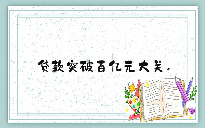 贷款突破百亿元大关 