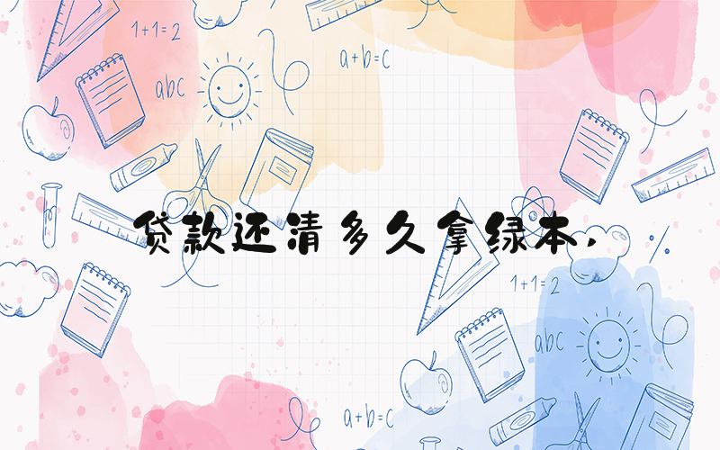 贷款还清多久拿绿本 