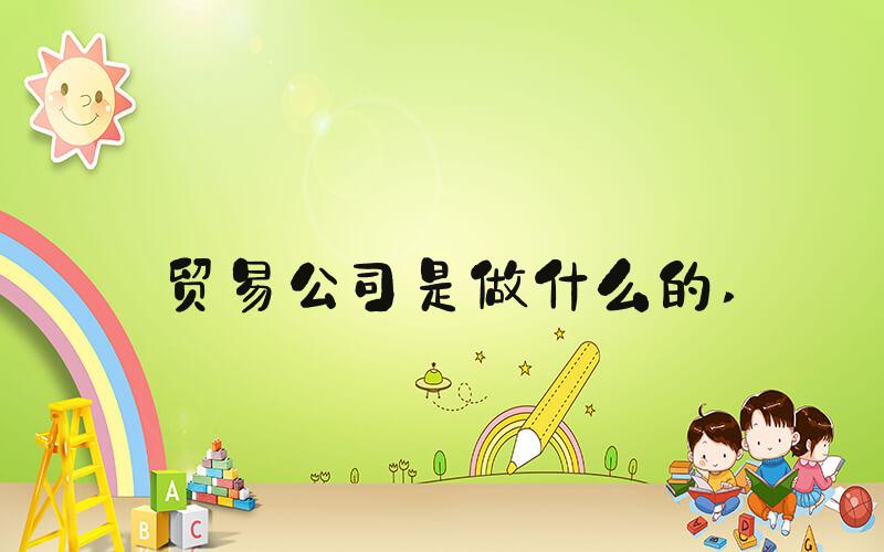 贸易公司是做什么的 