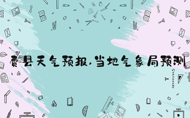 费县天气预报 当地气象局预测