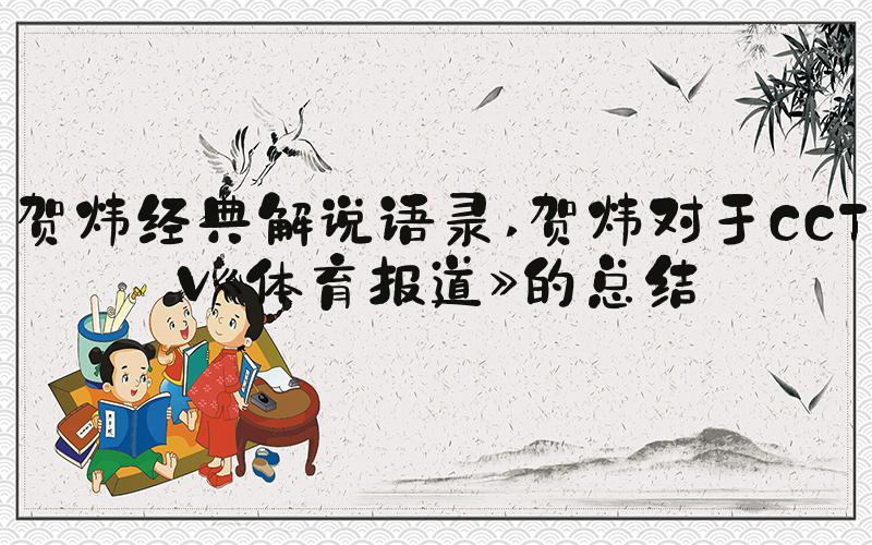 贺炜经典解说语录 贺炜对于CCTV《体育报道》的总结