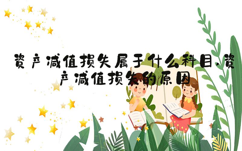 资产减值损失属于什么科目 资产减值损失的原因