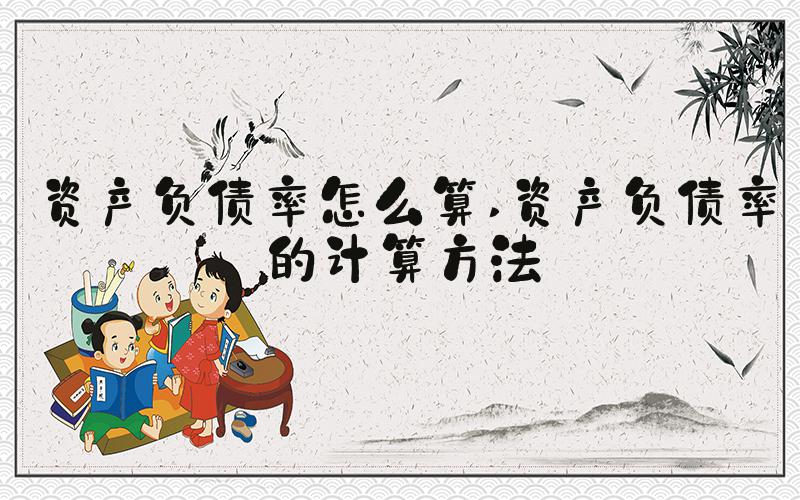 资产负债率怎么算 资产负债率的计算方法