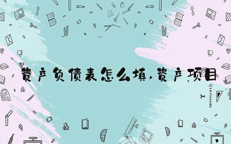资产负债表怎么填 资产项目