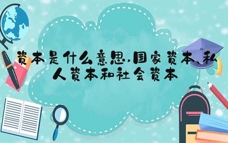 资本是什么意思 国家资本、私人资本和社会资本