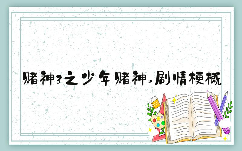 赌神3之少年赌神 剧情梗概