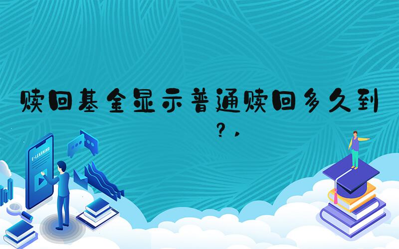 赎回基金显示普通赎回多久到账？ 
