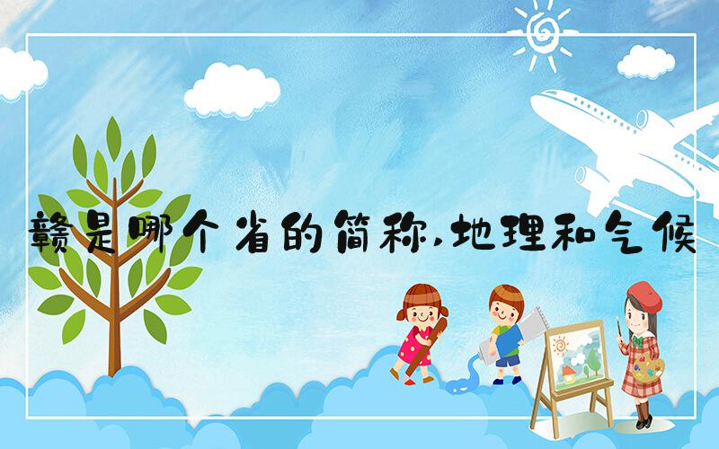 赣是哪个省的简称 地理和气候