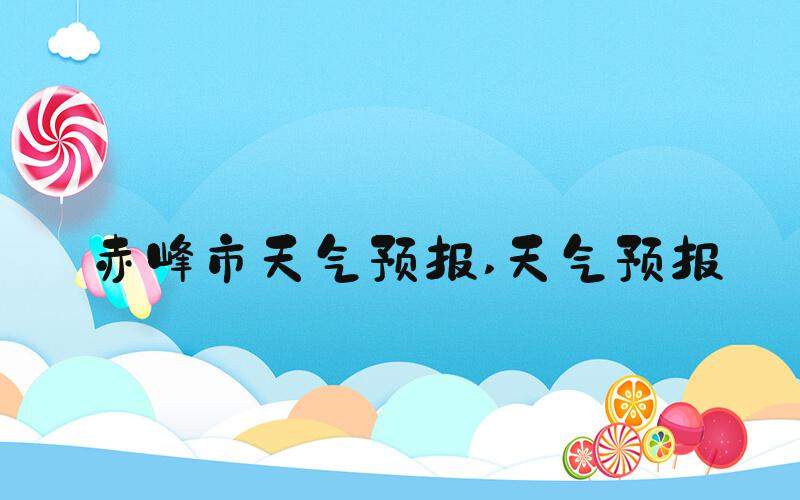 赤峰市天气预报 天气预报