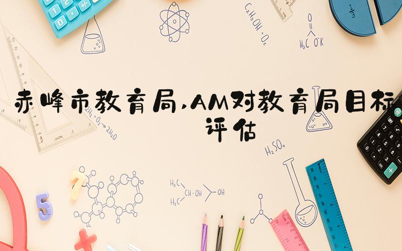 赤峰市教育局 AM对教育局目标的评估