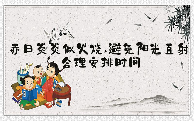 赤日炎炎似火烧 避免阳光直射，合理安排时间