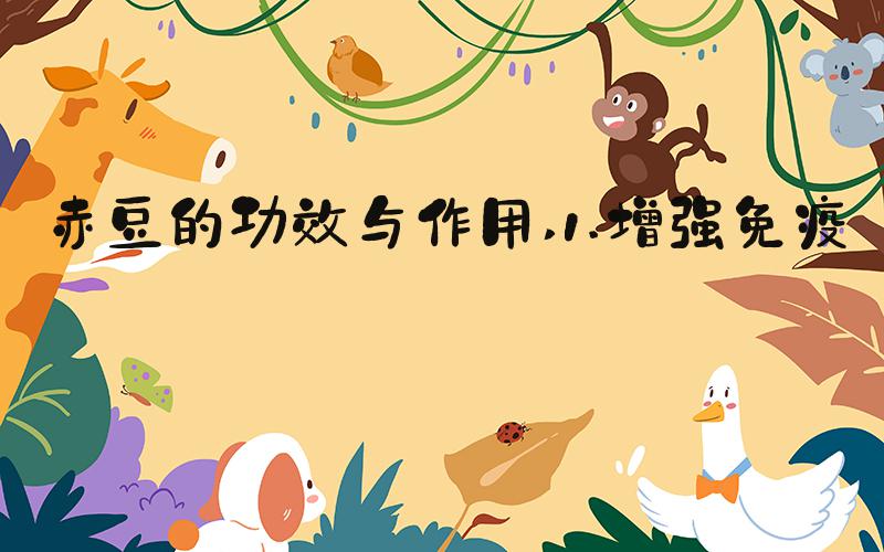 赤豆的功效与作用 1.增强免疫力
