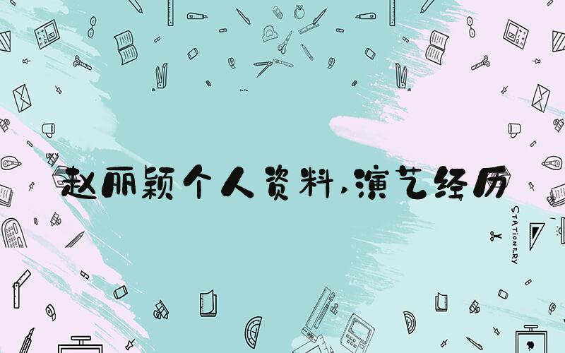 赵丽颖个人资料 演艺经历