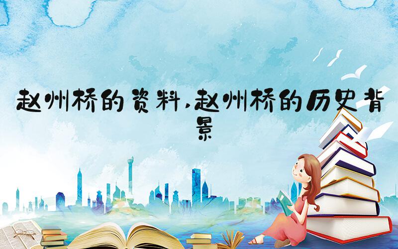 赵州桥的资料 赵州桥的历史背景