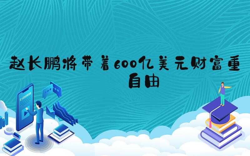 赵长鹏将带着600亿美元财富重获自由