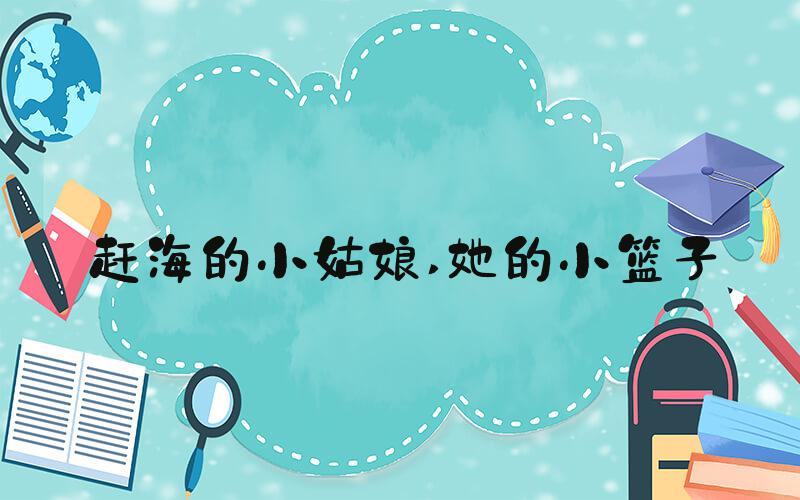 赶海的小姑娘 她的小篮子
