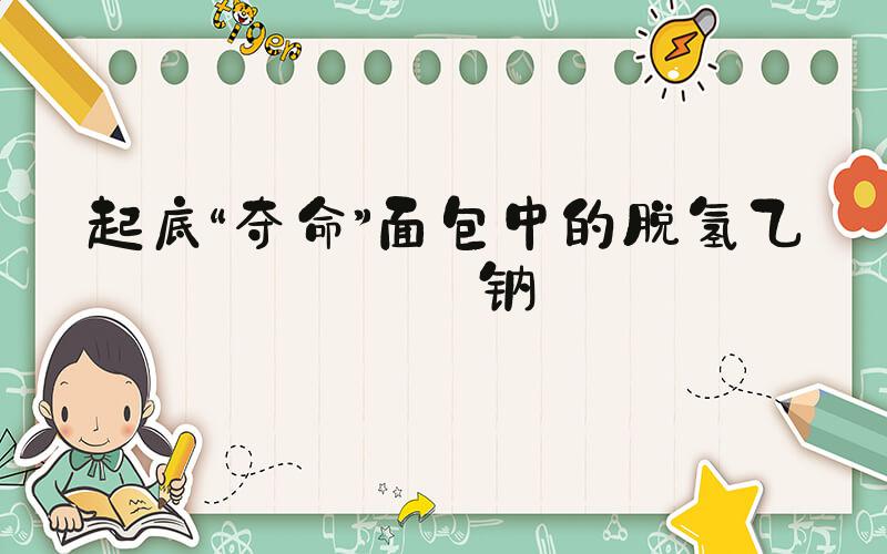 起底“夺命”面包中的脱氢乙酸钠