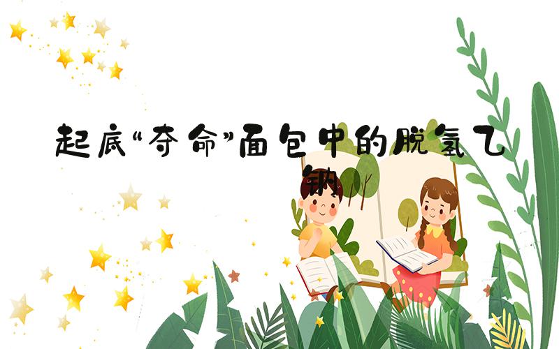起底“夺命”面包中的脱氢乙酸钠