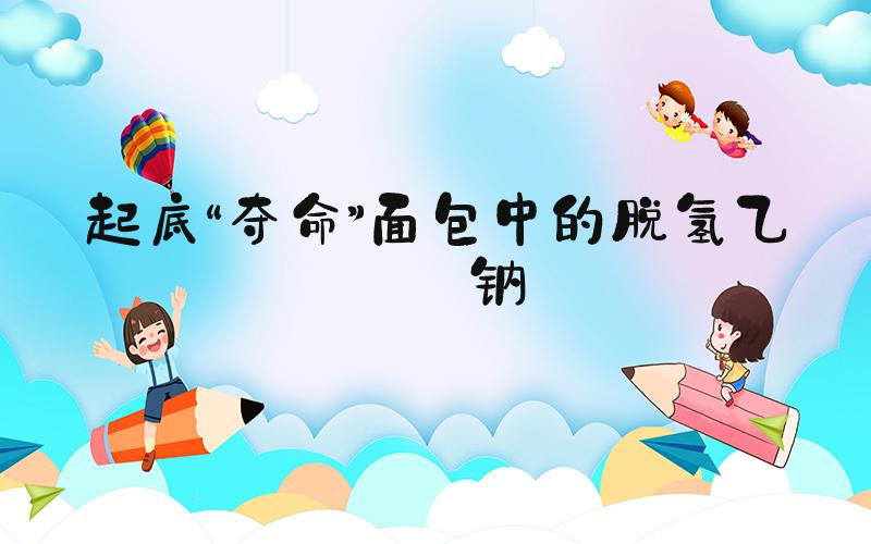 起底“夺命”面包中的脱氢乙酸钠
