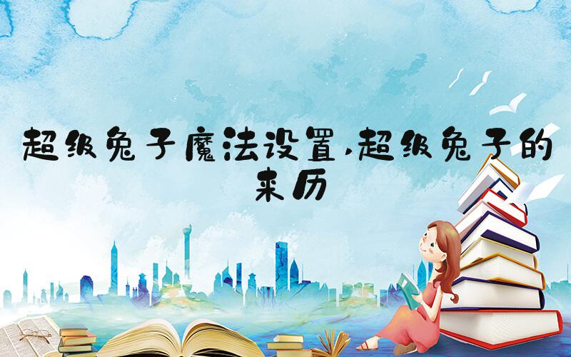 超级兔子魔法设置 超级兔子的来历