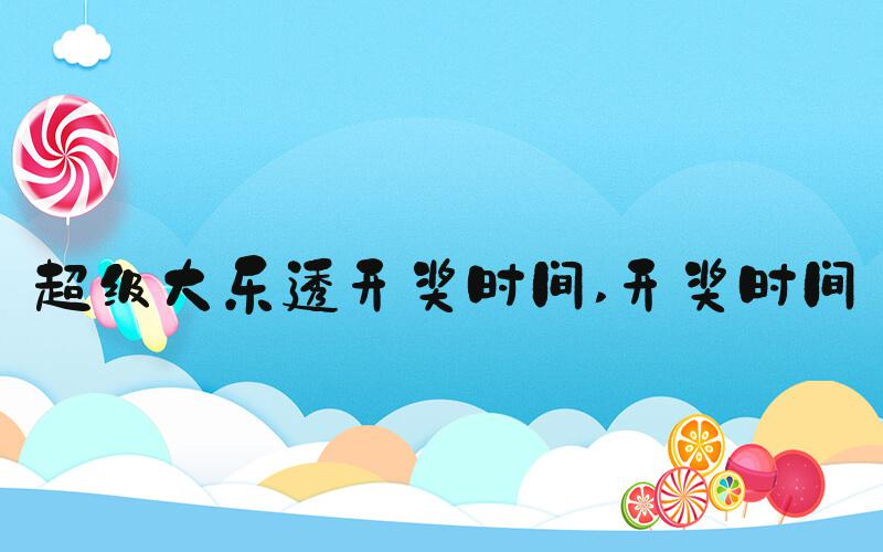 超级大乐透开奖时间 开奖时间