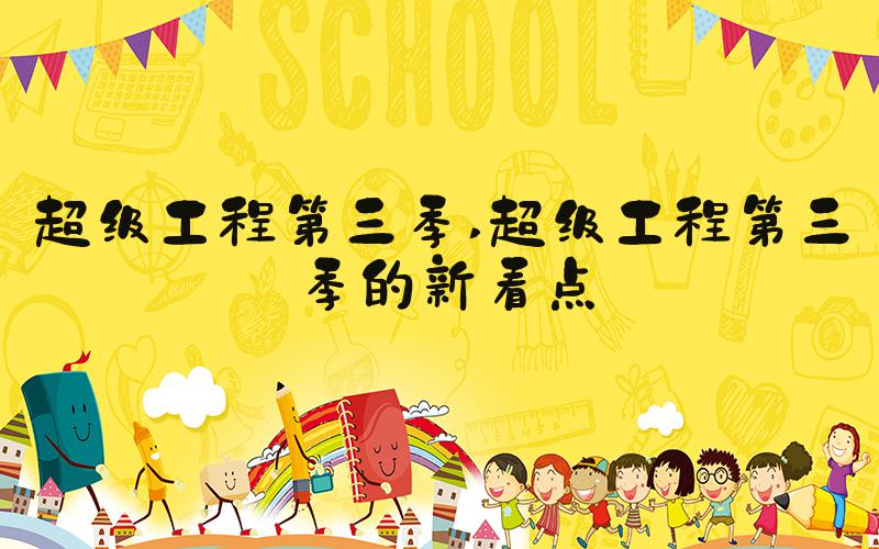 超级工程第三季 超级工程第三季的新看点