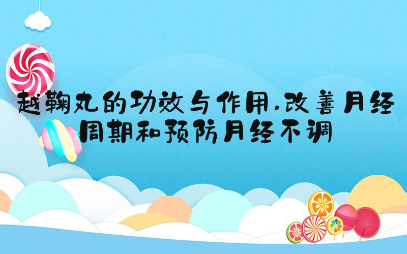 越鞠丸的功效与作用 改善月经周期和预防月经不调