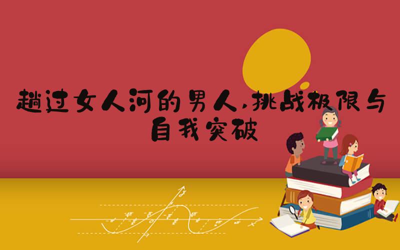 趟过女人河的男人 挑战极限与自我突破