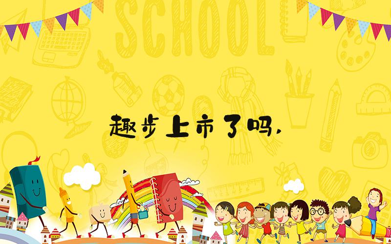 趣步上市了吗 