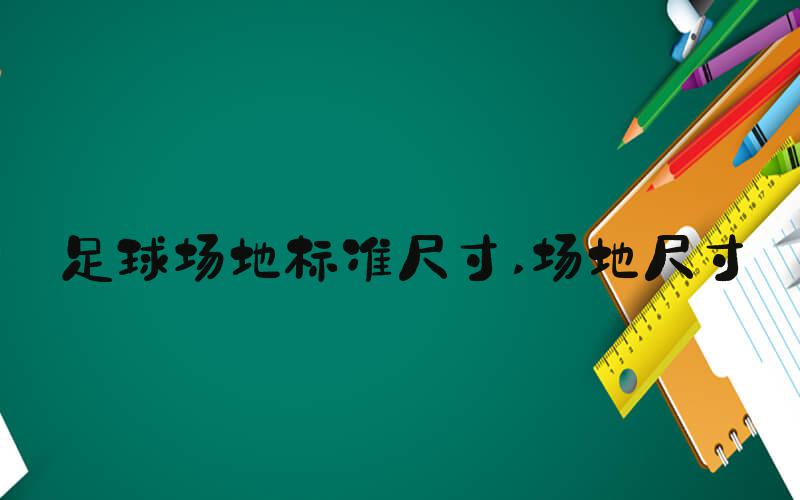 足球场地标准尺寸 场地尺寸