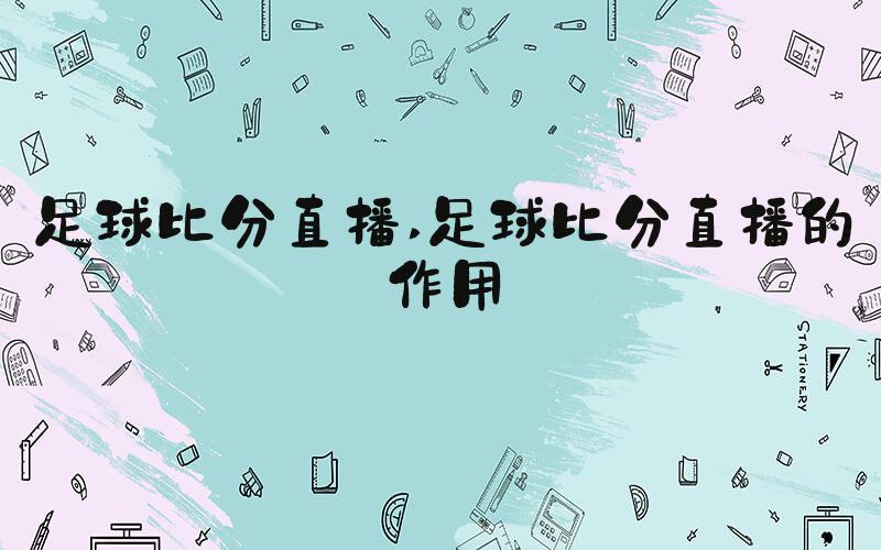 足球比分直播 足球比分直播的作用