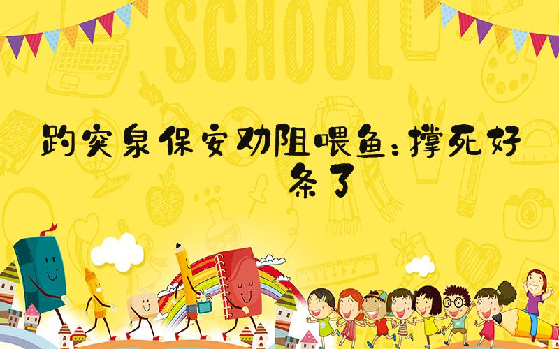 趵突泉保安劝阻喂鱼：撑死好几条了
