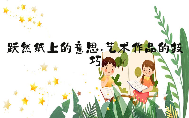 跃然纸上的意思 艺术作品的技巧