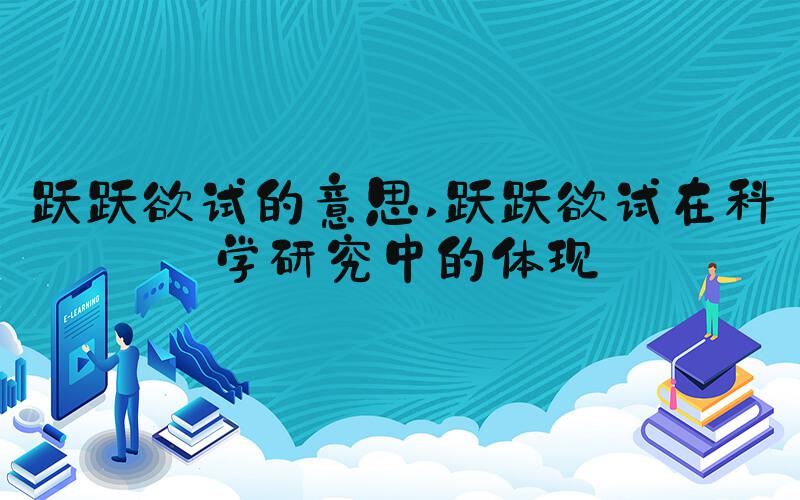 跃跃欲试的意思 跃跃欲试在科学研究中的体现