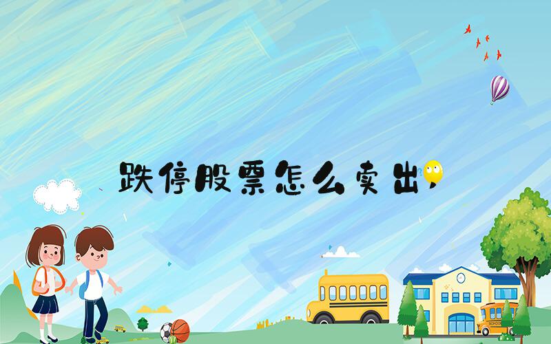 跌停股票怎么卖出 