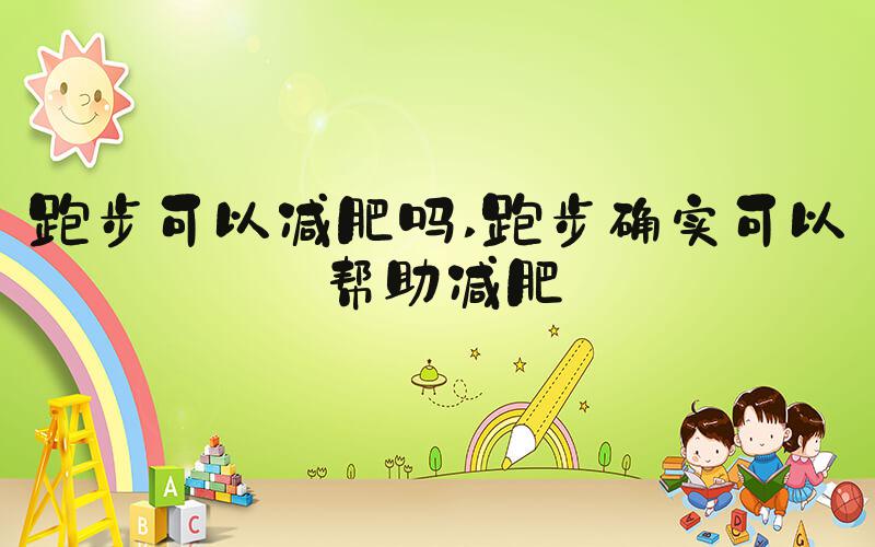跑步可以减肥吗 跑步确实可以帮助减肥