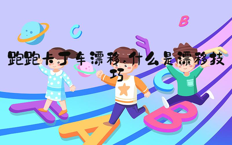跑跑卡丁车漂移 什么是漂移技巧