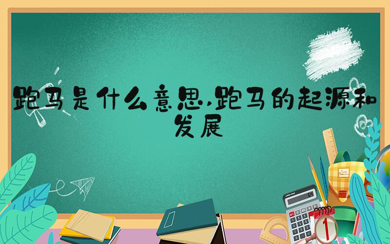 跑马是什么意思 跑马的起源和发展