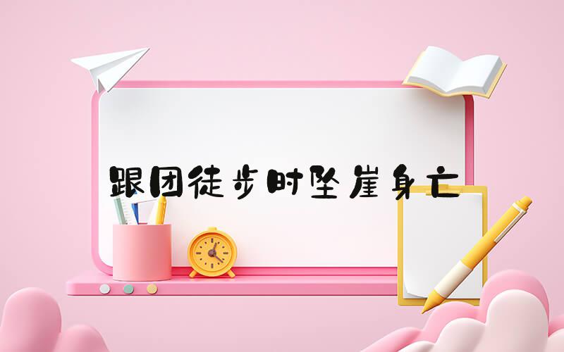 跟团徒步时坠崖身亡