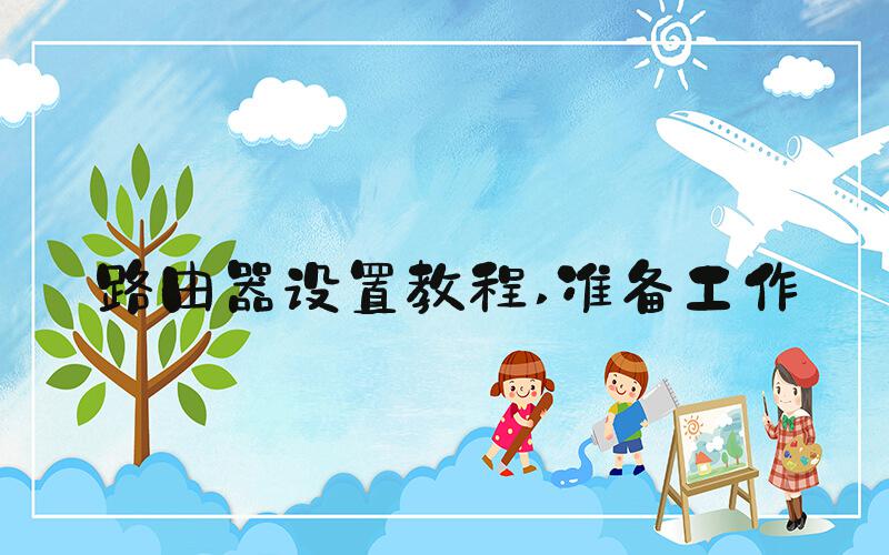 路由器设置教程 准备工作