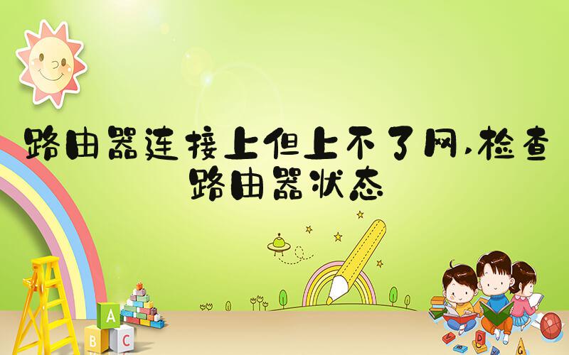 路由器连接上但上不了网 检查路由器状态
